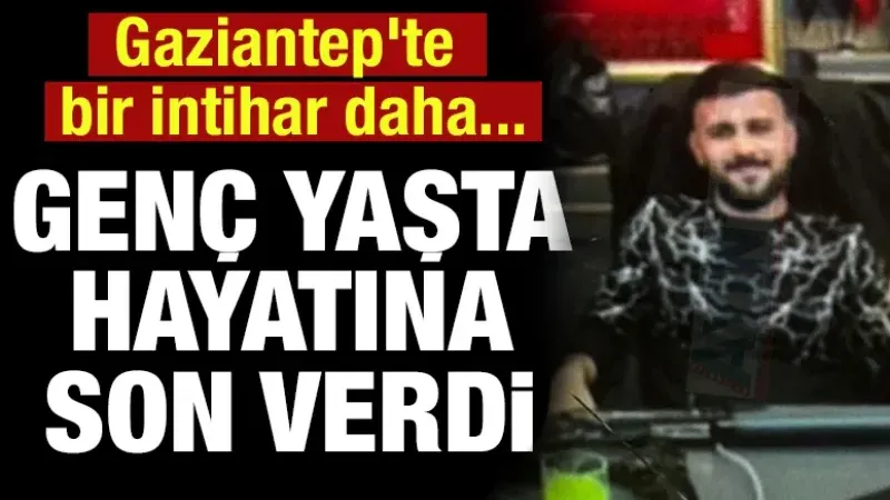 Gaziantep'te bir intihar daha... Genç yaşta hayatına son verdi
