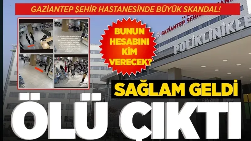 GAZİANTEP ŞEHİR HASTANESİNDE BÜYÜK SKANDAL! SAĞLAM GELDİ ÖLÜ ÇIKTI