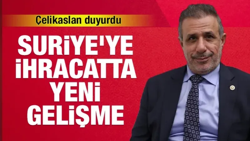 Çelikaslan duyurdu: Suriye’ye ihracatta yeni gelişme 