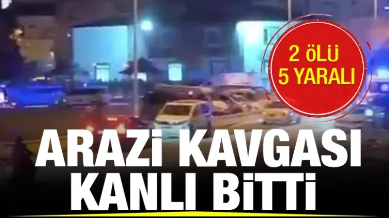 ARAZİ KAVGASI KANLI BİTTİ: 2 ÖLÜ 5 YARALI