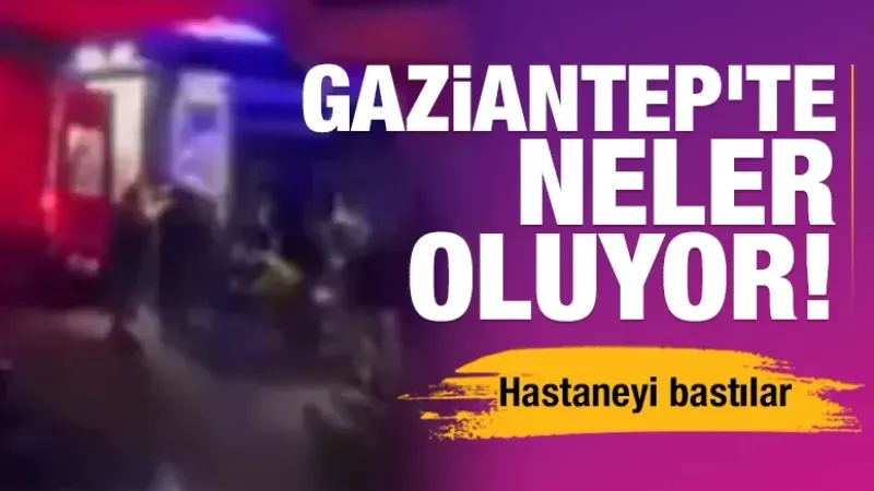 Gaziantep'te neler oluyor! Hastaneyi bastılar